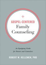 Gospel-Centered Family Counseling - An Equipping Guide for Pastors and Counselors
