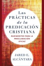Las practicas de la predicacion cristiana - Rudimentos para la proclamacion eficaz
