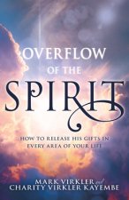 Overflow of the Spirit: How to Release His Gifts in Every Area of Your Life