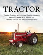 Tractor: The Heartland Innovation, Ground-Breaking Machines, Midnight Schemes, Secret Garages, and Farmyard Geniuses That Mecha