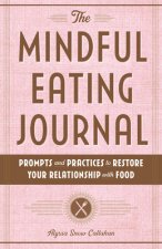 The Mindful Eating Journal: Prompts and Practices to Restore Your Relationship with Food