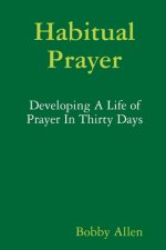 Habitual Prayer:  Developing A Life of Prayer In Thirty Days