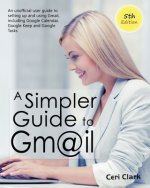 A Simpler Guide to Gmail 5th Edition: An Unofficial User Guide to Setting up and Using Gmail, Including Google Calendar, Google Keep and Google Tasks