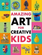 Amazing Art for Creative Kids: Turn Everyday Stuff Into a Monster-Size Maché Dinosaur, a Plant Pot Chimpanzee and Much More.