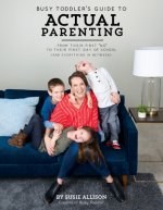 Busy Toddler's Guide to Actual Parenting: From Their First No to Their First Day of School (and Everything in Between)