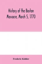 History of the Boston Massacre, March 5, 1770; consisting of the narrative of the town, the trial of the soldiers