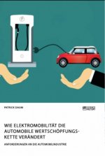 Wie Elektromobilitat die automobile Wertschoepfungskette verandert. Anforderungen an die Automobilindustrie