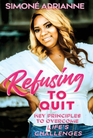 Refusing to Quit: Key Principles to Overcome Life's Challenges