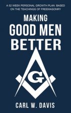 Making Good Men Better: A 52 Week Personal Growth Plan Based on the Teachings of Freemasonry