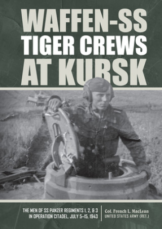 Waffen-SS Tiger Crews at Kursk: The Men of SS Panzer Regiments 1, 2 and 3 in Operation Citadel, July 5-15, 1943