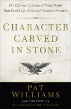 Character Carved in Stone - The 12 Core Virtues of West Point That Build Leaders and Produce Success