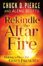 Rekindle the Altar Fire - Making a Place for God`s Presence
