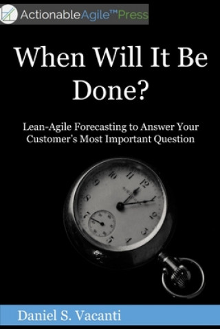 When Will It Be Done?: Lean-Agile Forecasting to Answer Your Customers' Most Important Question