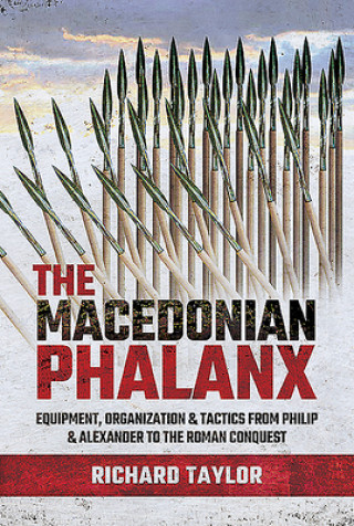 The Macedonian Phalanx: Equipment, Organization and Tactics from Philip and Alexander to the Roman Conquest