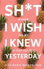 Sh*t I Wish I Knew Yesterday: Wisdom for My 20-Year-Old Self