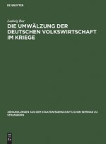 Die Umwalzung Der Deutschen Volkswirtschaft Im Kriege