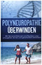 Polyneuropathie überwinden: Mit Nervenschmerzen und Restless Legs umzugehen lernen und ganzheitlich behandeln (Leichter leben mit Polyneuropathie, Ban