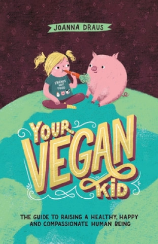 Your Vegan Kid: The guide to raising a healthy, happy and compassionate human being