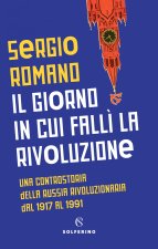 Il giorno in cui fall? la rivoluzione. Una controstoria della Russia rivoluzionaria dal 1917 al 1991