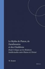 Le Mythe de Platon, de Zarathoustra Et Des Chaldéens: Etude Critique Sur Les Relations Intellectuelles Entre Platon Et l'Orient