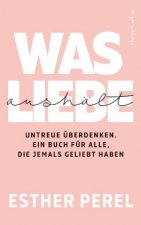 Was Liebe aushält - Untreue überdenken. Ein Buch für alle, die jemals geliebt haben