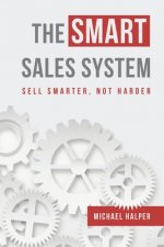The SMART Sales System: Sell Smarter, Not Harder