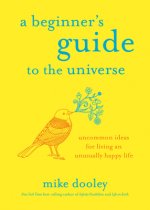A Beginner's Guide to the Universe: Uncommon Ideas for Living an Unusually Happy Life
