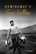 Hemingway's Sun Valley: Local Stories Behind His Code, Characters and Crisis