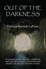 Out of the Darkness: A woman's journey through a childhood and early life ravaged by alcoholism and despair, into the light and arms of God