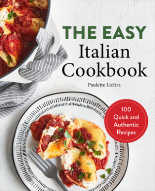 The Easy Italian Cookbook: 100 Quick and Authentic Recipes ()