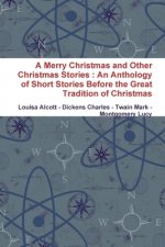 Merry Christmas and Other Christmas Stories : An Anthology of Short Stories Before the Great Tradition of Christmas