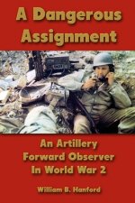 Dangerous Assignment: An Artillery Forward Observer In World War 2
