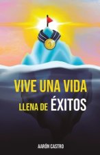 Vive una vida llena de éxitos: Una guía detallada, basada en a?os de investigación, descubriendo los comportamientos, secretos, rutinas y hábitos que
