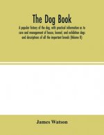 dog book. A popular history of the dog, with practical information as to care and management of house, kennel, and exhibition dogs; and descriptions o