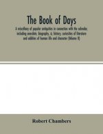 book of days, a miscellany of popular antiquities in connection with the calendar, including anecdote, biography, &; history, curiosities of literatur