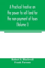 practical treatise on the power to sell land for the non-payment of taxes (Volume I)