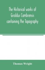 historical works of Giraldus Cambrensis containing the Topography of Ireland and the history of the conquest of Ireland