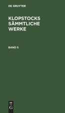 Friedrich Gottlieb Klopstock: Klopstocks Sammtliche Werke. Band 5