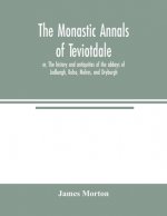 monastic annals of Teviotdale, or, The history and antiquities of the abbeys of Jedburgh, Kelso, Melros, and Dryburgh