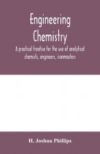 Engineering chemistry; a practical treatise for the use of analytical chemists, engineers, ironmasters, iron founders, students, and others; comprisin