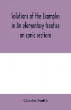Solutions of the examples in An elementary treatise on conic sections
