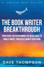 Book Writer Breakthrough - Your Guide For Overcoming The Resistance To Finally Write, Publish & Launch Your Book (paperback)