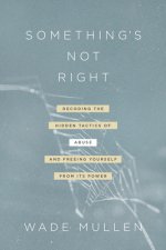 Something's Not Right: Decoding the Hidden Tactics of Abuse--And Freeing Yourself from Its Power