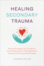 Healing Secondary Trauma: Proven Strategies for Caregivers and Professionals to Manage Stress, Anxiety, and Compassion Fatigue