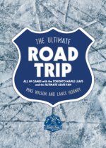 The Ultimate Road Trip: All 89 Games with the Toronto Maple Leafs and the Ultimate Leafs Fan