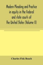 Modern pleading and practice in equity in the Federal and state courts of the United States, with Particular Reference to the federal practice, Includ
