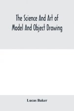 science and art of model and object drawing; a text book for schools and for self-instruction of teachers and art students in the theory and practice