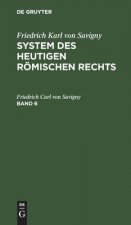 Friedrich Karl Von Savigny: System Des Heutigen Roemischen Rechts. Band 6