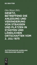 Gesetz, Betreffend Die Anlegung Und Veranderung Von Strassen Und Platzen in Stadten Und Landlichen Ortschaften Vom 2. Juli 1875