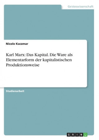 Karl Marx: Das Kapital. Die Ware als Elementarform der kapitalistischen Produktionsweise